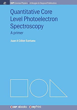 Quantitative Core Level Photoelectron Spectroscopy: A primer by Juan A Colon Santana 9781681748313