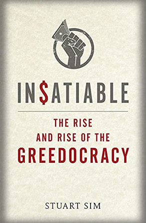 Insatiable: The Rise and Rise of the Greedocracy by Stuart Sim 9781780237343
