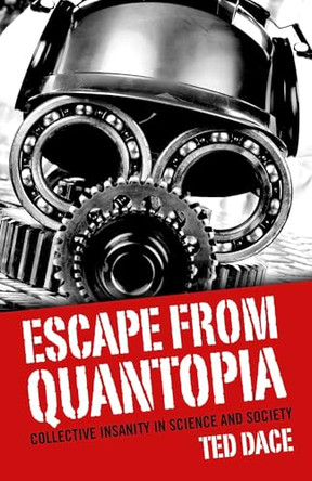 Escape from Quantopia - Collective Insanity in Science and Society by Ted Dace 9781782796107