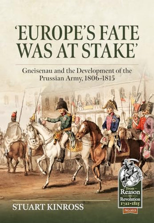 Europe's Fate was at Stake: Gneisenau and the Development of the Prussian Army, 1806-1815 by Stuart Kinross 9781806723003