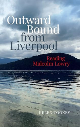 Outward Bound from Liverpool: Reading Malcolm Lowry by Helen Tookey 9781836240341