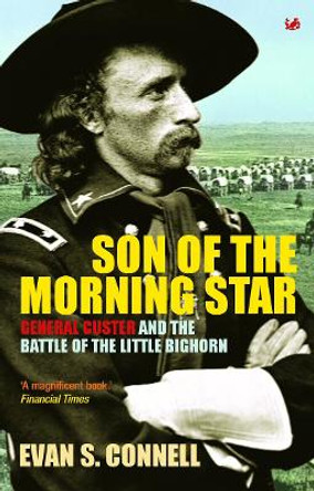 Son Of The Morning Star: General Custer and the Battle of Little Bighorn by Evan S. Connell