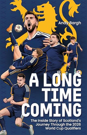 A Long Time Coming: The Inside Story of Scotland's Return to the World Cup by Andy Bargh 9781836805090