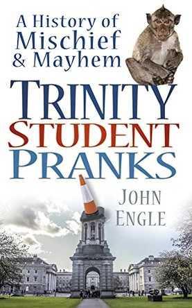 Trinity Student Pranks: A History of Mischief & Mayhem by John Engle 9781845887957