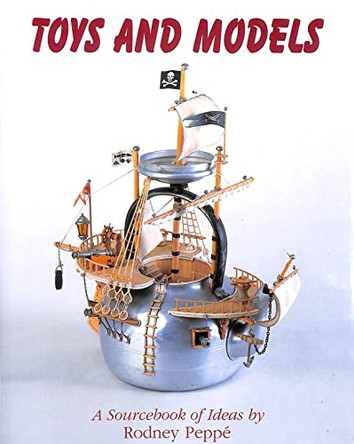 Toys and Models: A Sourcebook of Ideas by Rodney Peppe by Rodney Peppe 9781851494354