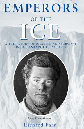 EMPERORS OF THE ICE: A TRUE STORY OF DISASTER AND SURVIVAL IN THE ANTARCTIC, 1910 - 1913 by RICHARD FARR 9781901037364