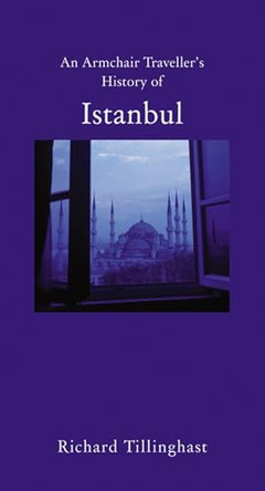 An Armchair Traveller's History of Istanbul: City of Remembering and Forgetting by Richard Tillinghast 9781907973215