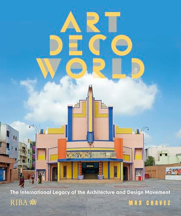 Art Deco World: The International Legacy of the Architecture and Design Movement by Max Chavez 9781915722904