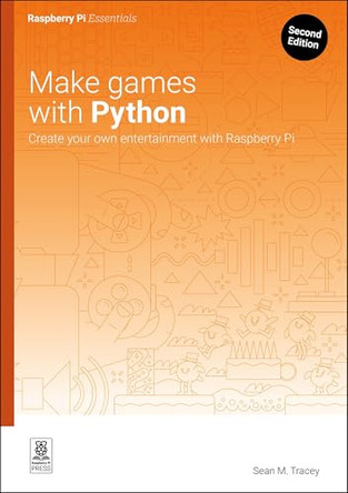 Make Games with Python: Create Your Own Entertainment with Raspberry Pi by Sean M Tracey 9781916868465