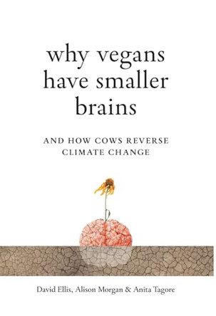 Why Vegans Have Smaller Brains: And How Cows Reverse Climate Change by David Ellis 9781917523042