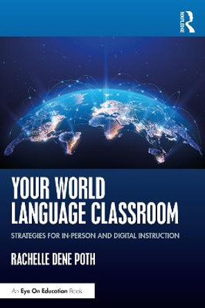 Your World Language Classroom: Strategies for In-Person and Digital Instruction by Rachelle Dene Poth