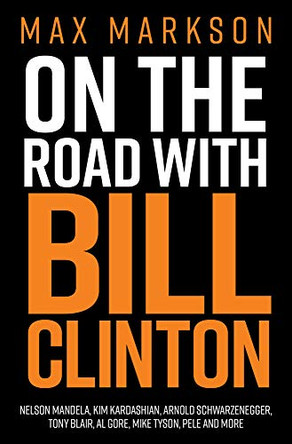 On the Road with Bill Clinton: Nelson Mandela, Kim Kardashian, Arnold Schwarzenegger, Tony Blair, Al Go 9781925642490