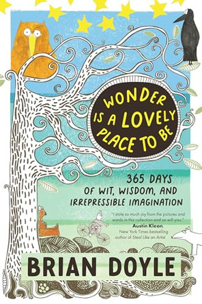 Wonder Is a Lovely Place to Be: 365 Days of Wit, Wisdom, and Irrepressible Imagination by Brian Doyle 9781932057416