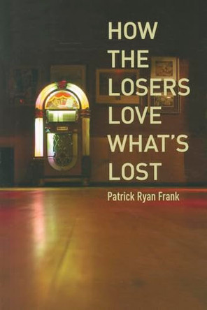 How the Losers Love What's Lost by Patrick Ryan Frank 9781935536208