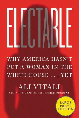 Electable: Why America Hasn't Put a Woman in the White House ... Yet by Ali Vitali