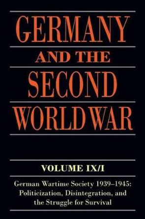 Germany and the Second World War: Volume IX/I: German Wartime Society 1939-1945: Politicization, Disintegration, and the Struggle for Survival by Ralf Blank