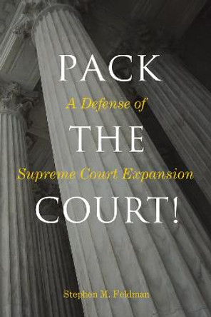 Pack the Court!: A Defense of Supreme Court Expansion by Stephen M. Feldman