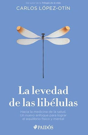 La Levedad de Las Libelulas: Hacia La Medicina de la Salud, Un Nuevo Enfoque Para Lograr El Equilibrio Fisico Y Mental / The Lightness of Dragonflies by Carlos Lopez-Otin 9786076390788