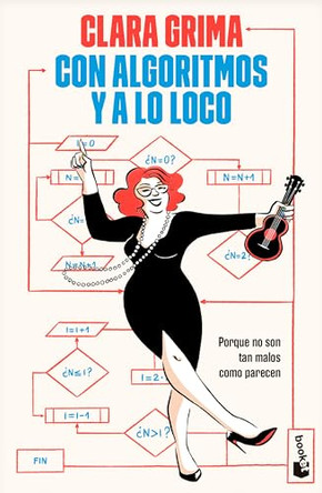 Con Algoritmos Y a Lo Loco: Porque No Son Tan Malos Com Parecen / Algorithms Rock: Because They're Not as Bad as It Seems by Clara Grima Ruiz 9786076392447