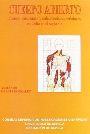 Cuerpo Abierto: Ciencia, Ensenanza y Coleccionismo Andaluces En Cuba En El Siglo XIX by Armando Garcia Gonzalez 9788447212491