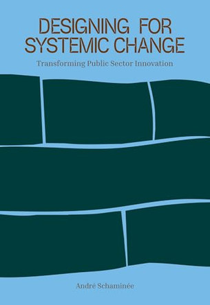Designing for Systemic Change: Transforming Public Sector Innovation by Andre Schaminee 9789063699963