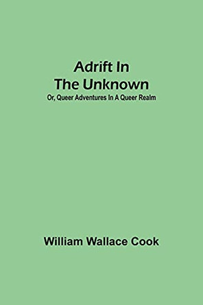 Adrift in the Unknown; or, Queer Adventures in a Queer Realm by William Wallace Cook 9789354599781