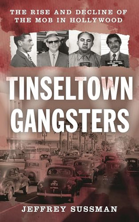 Tinseltown Gangsters: The Rise and Decline of the Mob in Hollywood by Jeffrey Sussman 9798216391982