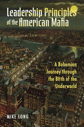 Leadership Principles of the American Mafia: A Bohemian Journey through the Birth of the Underworld by Mike Long 9798317819446
