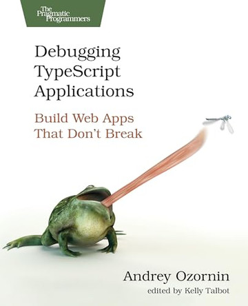 Debugging TypeScript Applications: Build Web Apps That Don't Break by Andrey Ozornin 9798888651988