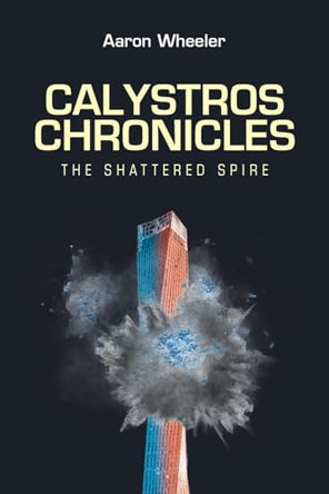 Calystros Chronicles: The Shattered Spire by Aaron Wheeler 9798895538012