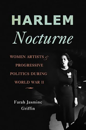 Harlem Nocturne: Women Artists and Progressive Politics During World War II by Farah Griffin 9780465018758