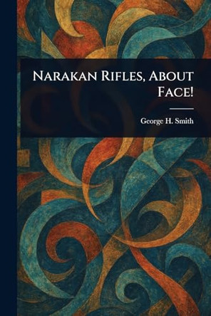 Narakan Rifles, About Face! by George H (George Henry) Smith 9781023397698