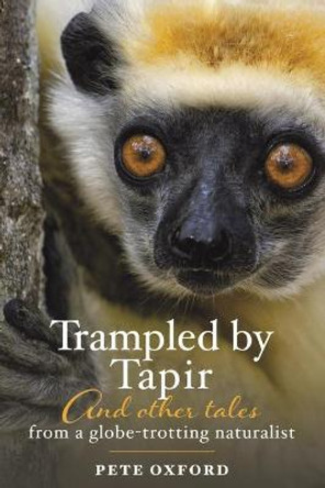 Trampled by Tapir and Other Tales from a Globe-Trotting Naturalist by Pete Oxford