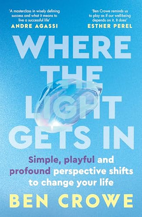Where the Light Gets In: Simple, playful and profound perspective shifts to change your life by Ben Crowe 9781529999525