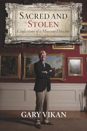 Sacred and Stolen: Confessions of a Museum Director by Gary Vikan 9781590793930