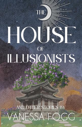 The House Of Illusionists: and Other Stories by Vanessa Fogg 9781953736451