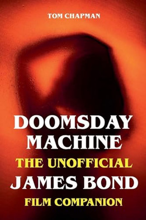 Doomsday Machine - The Unofficial James Bond Film Companion by Tom Chapman 9798231308743