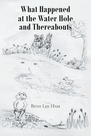 What Happened at the Water Hole and Thereabouts by Beth Lee Ham 9798896011750