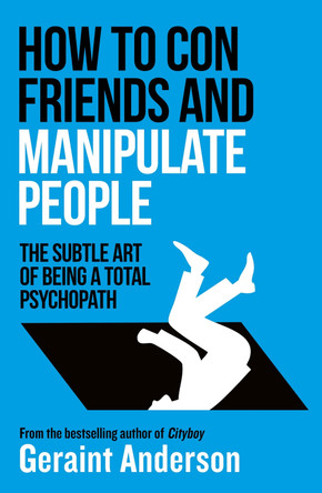 How to Con Friends and Manipulate People: The Subtle Art of Being a Total Psychopath by Geraint Anderson 9798217270217