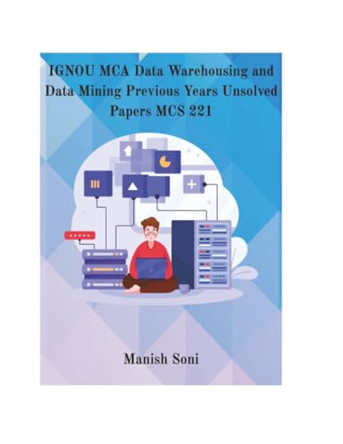 IGNOU MCA Data Warehousing and Data Mining Previous Years Unsolved Papers MCS 221  (EditionFirst) by Manish Soni 9789369725878