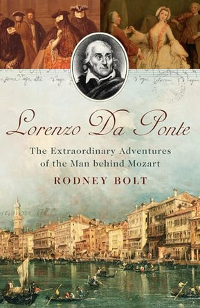 Lorenzo Da Ponte: The Extraordinary Adventures of the Man Behind Mozart by Rodney Bolt 9780747585367