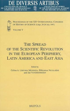 The Spread of the Scientific Revolution in the European Periphery, Latin America and East Asia: Proceedings of the Xxth International Congress of History of Science (Liege, 20-26 July 1997) Vol. V by E Nicolaidis 9782503509921