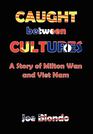 Caught Between Cultures: A Story of Milton Wan and Vietnam by Joseph Blondo 9781608608362