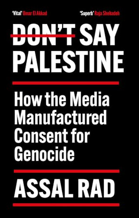 Don't Say Palestine: How the Media Manufactured Consent for Genocide by Assal Rad 9781805467106