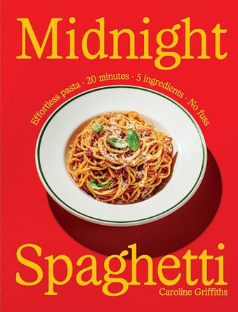 Midnight Spaghetti: Effortless Pasta. 20 minutes. 5 ingredients. No fuss. by Caroline Griffiths 9781923503144