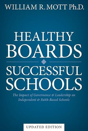 Healthy Boards - Successful Schools: The Impact of Governance and Leadership on Independent and Faith-Based Schools by William R Mott 9798992395242