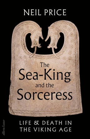 The Sea-King and the Sorceress: Life and Death in the Viking Age by Neil Price 9780241611333