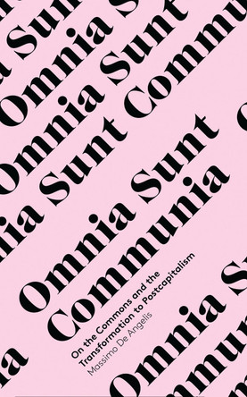 Omnia Sunt Communia: On the Commons and the Transformation to Postcapitalism by Massimo de Angelis 9781783600625