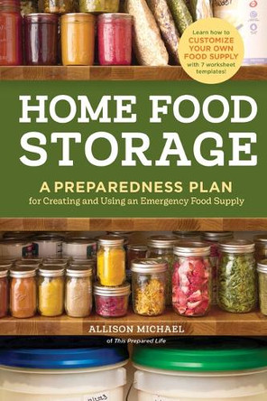 Home Food Storage: A Preparedness Plan for Creating and Using an Emergency Food Supply by Allison Michael 9781635869835