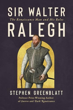 Sir Walter Ralegh: The Renaissance Man and His Roles by Stephen Greenblatt 9781324106371